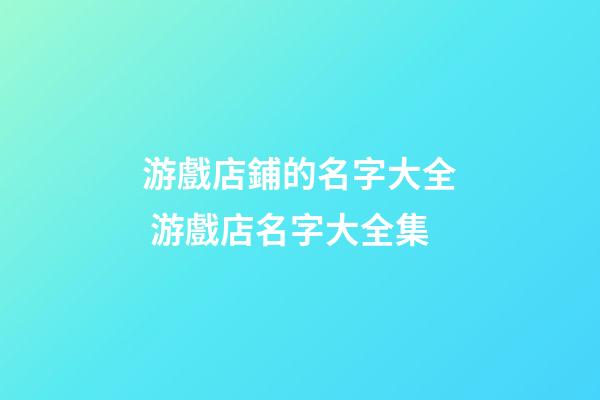 游戲店鋪的名字大全 游戲店名字大全集-第1張-店鋪起名-玄機(jī)派